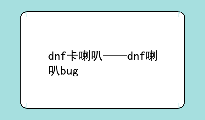 dnf卡喇叭——dnf喇叭bug
