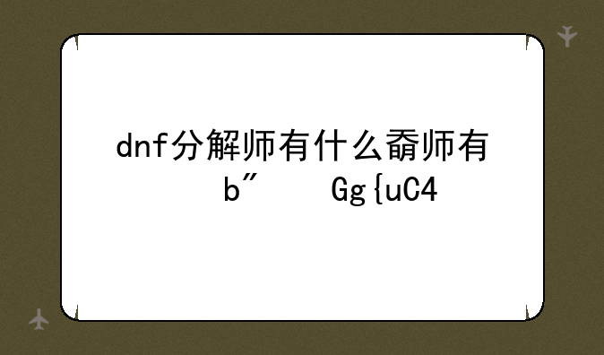 dnf分解师有什么好处~dnf分解师有啥用