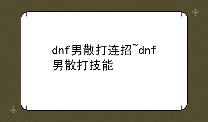 dnf男散打连招~dnf男散打技能