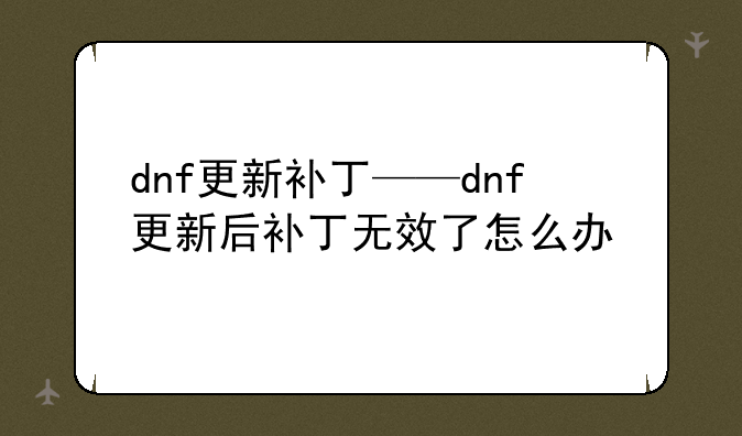 dnf更新补丁——dnf更新后补丁无效了怎么办