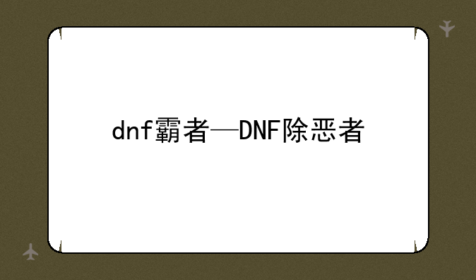 dnf霸者—DNF除恶者