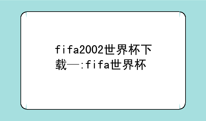 fifa2002世界杯下载—:fifa世界杯