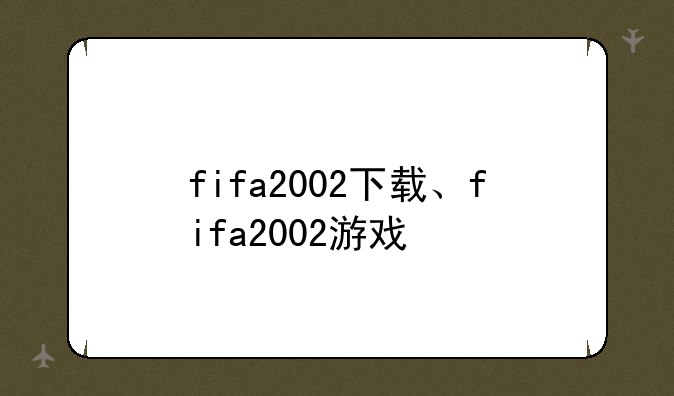 fifa2002下载、fifa2002游戏