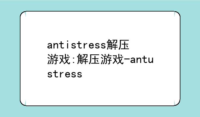 antistress解压游戏:解压游戏-antustress