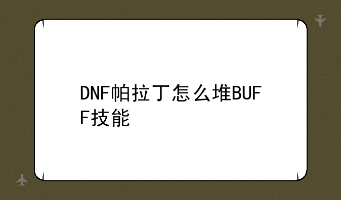 DNF帕拉丁怎么堆BUFF技能