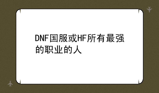 DNF国服或HF所有最强的职业的人