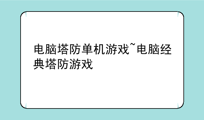 电脑塔防单机游戏~电脑经典塔防游戏