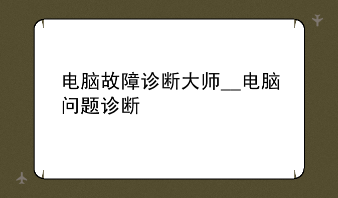 电脑故障诊断大师__电脑问题诊断