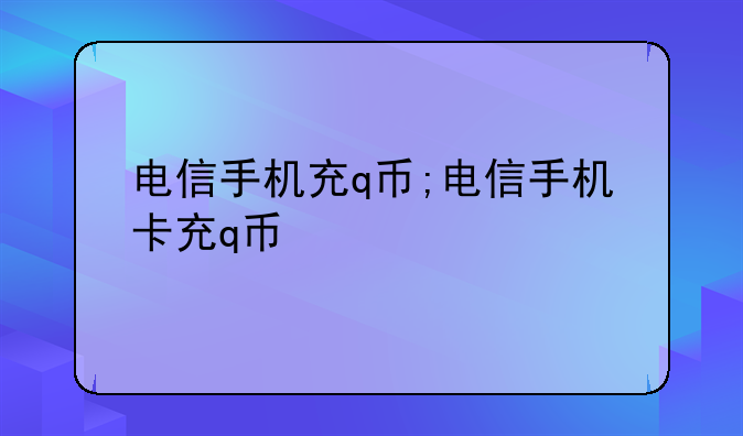 电信手机充q币;电信手机卡充q币