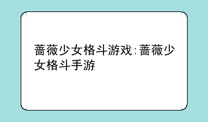 蔷薇少女格斗游戏:蔷薇少女格斗手游