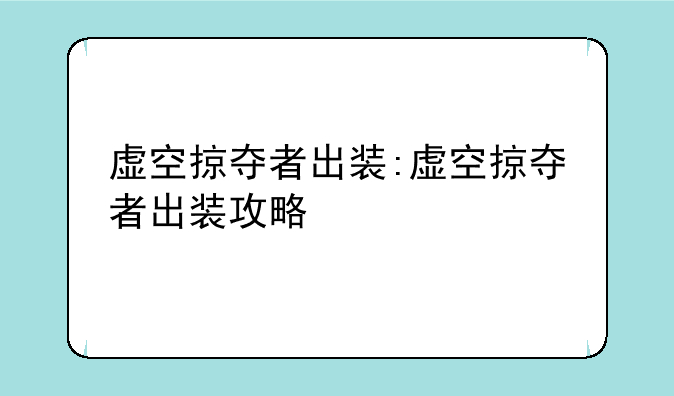 虚空掠夺者出装:虚空掠夺者出装攻略