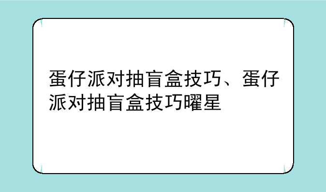 蛋仔派对抽盲盒技巧、蛋仔派对抽盲盒技巧曜星