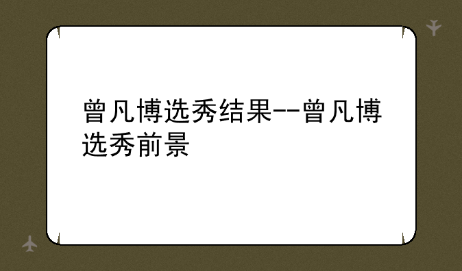 曾凡博选秀结果--曾凡博选秀前景