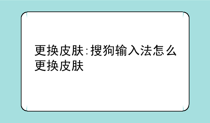 更换皮肤:搜狗输入法怎么更换皮肤