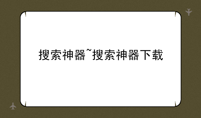 搜索神器~搜索神器下载