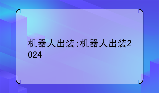 机器人出装;机器人出装2024