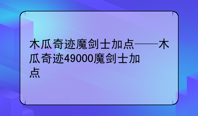 木瓜奇迹魔剑士加点——木瓜奇迹49000魔剑士加点