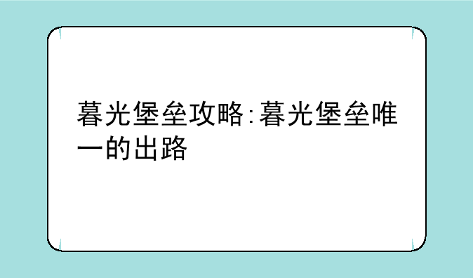 暮光堡垒攻略:暮光堡垒唯一的出路