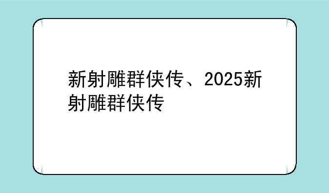 新射雕群侠传、2025新射雕群侠传