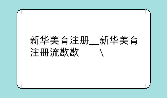 新华美育注册__新华美育注册流程