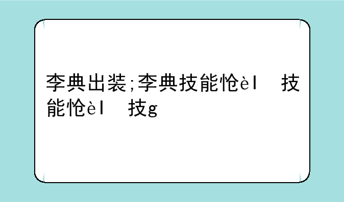 李典出装;李典技能怎么用