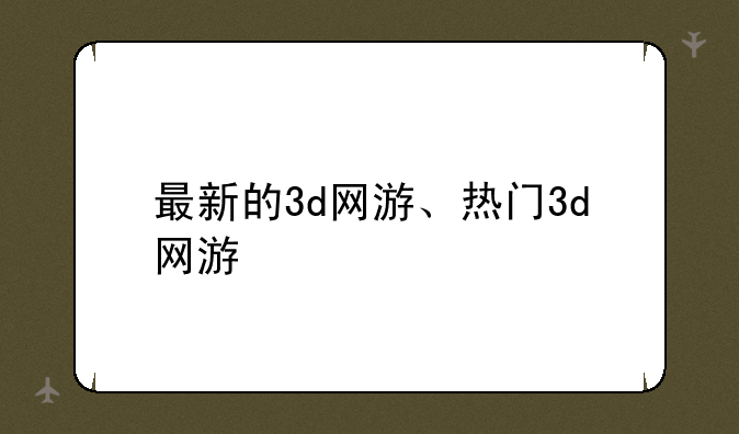 最新的3d网游、热门3d网游