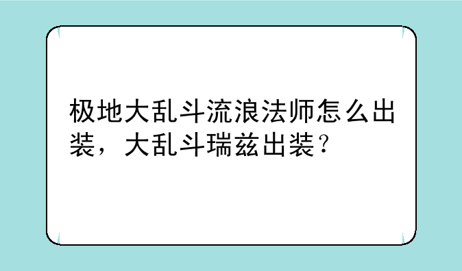 极地大乱斗流浪法师怎么出装，大乱斗瑞