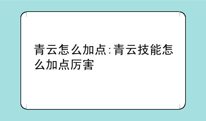 青云怎么加点:青云技能怎么加点厉害