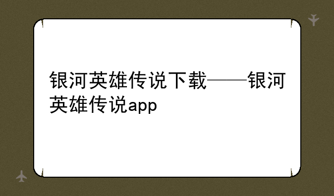 银河英雄传说下载——银河英雄传说app