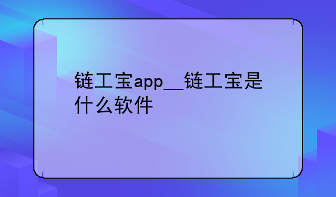 链工宝app__链工宝是什么软件