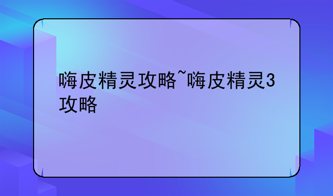 嗨皮精灵攻略~嗨皮精灵3攻略