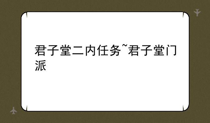 君子堂二内任务~君子堂门派