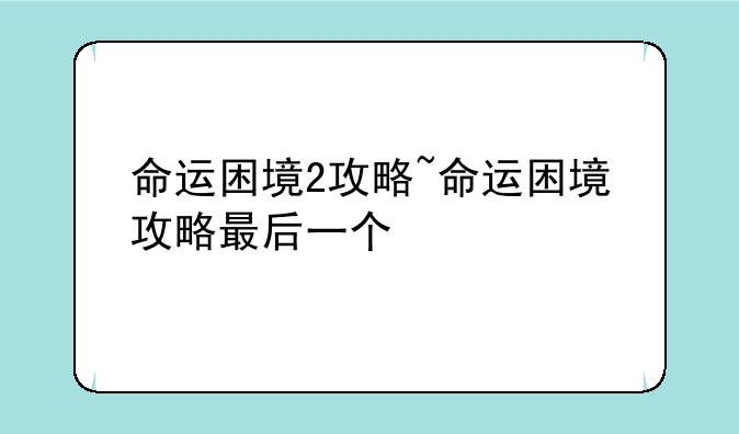 命运困境2攻略~命运困境攻略最后一个