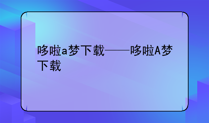 哆啦a梦下载——哆啦A梦下载