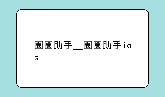 圈圈助手__圈圈助手ios
