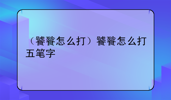 （饕餮怎么打）饕餮怎么打五笔字