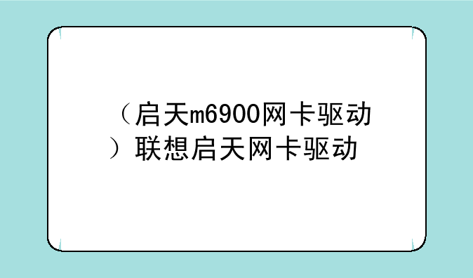 （启天m6900网卡驱动）联想启天网卡驱动