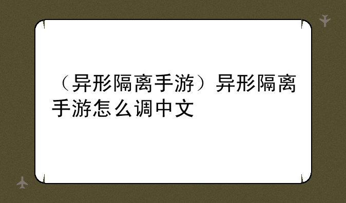 （异形隔离手游）异形隔离手游怎么调中文