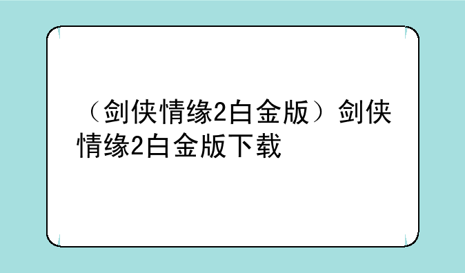 （剑侠情缘2白金版）剑侠情缘2白金版下载