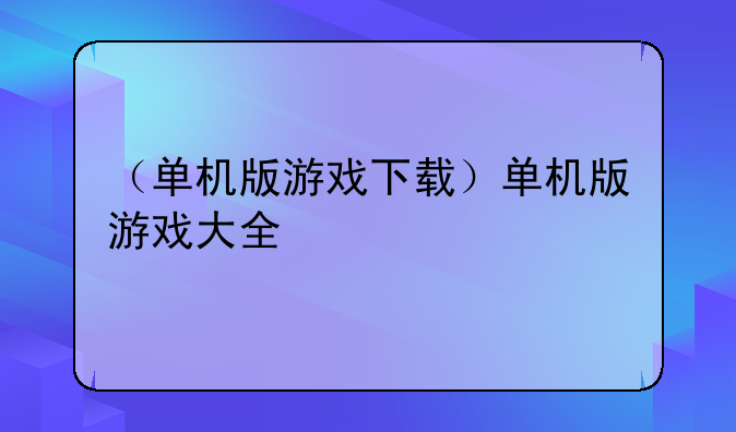 （单机版游戏下载）单机版游戏大全