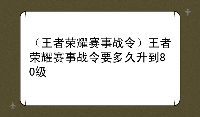 （王者荣耀赛事战令）王者荣耀赛事战令