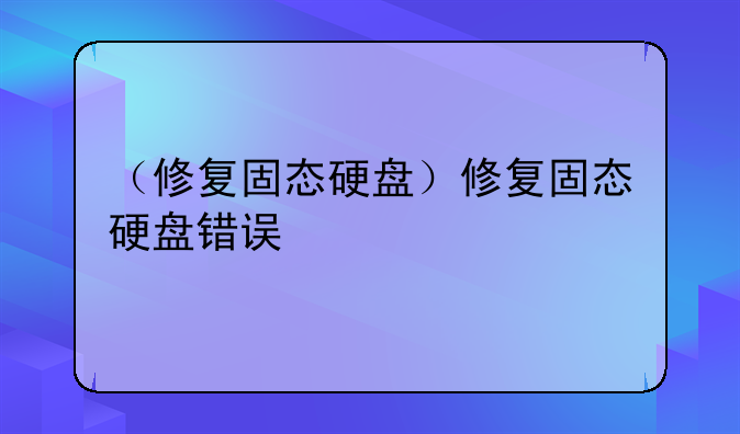（修复固态硬盘）修复固态硬盘错误
