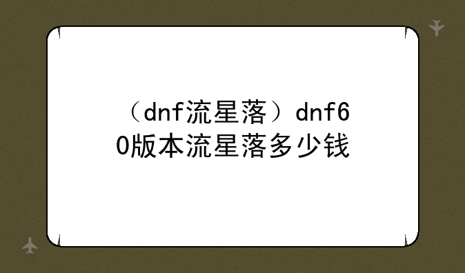 （dnf流星落）dnf60版本流星落多少钱