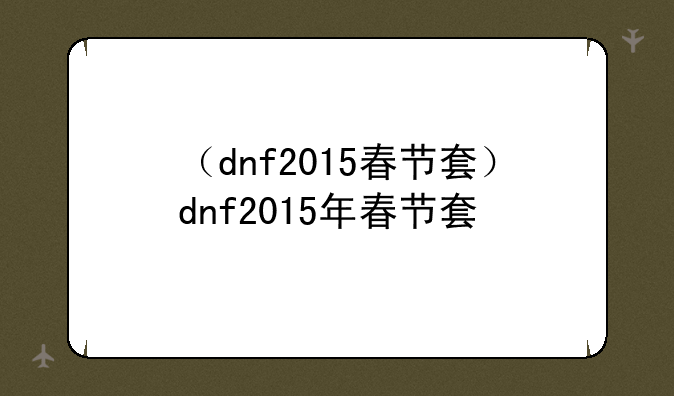 （dnf2015春节套）dnf2015年春节套