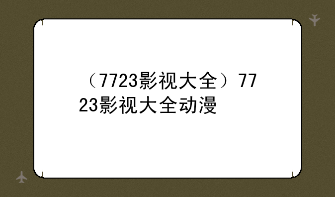 （7723影视大全）7723影视大全动漫