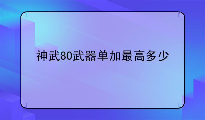 神武80武器单加最高多少