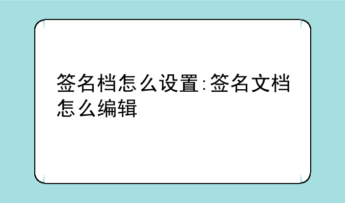 签名档怎么设置:签名文档怎么编辑