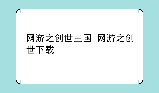 网游之创世三国-网游之创世下载