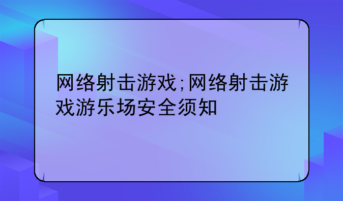 网络射击游戏;网络射击游戏游乐场安全须知