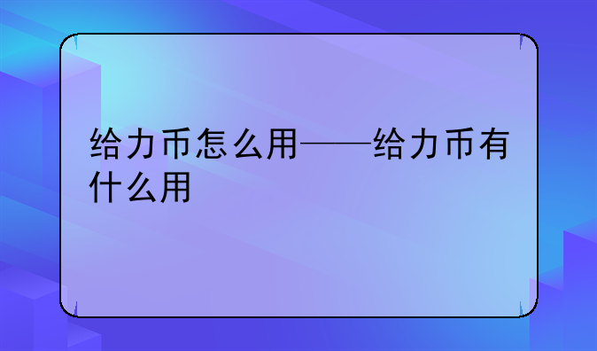 给力币怎么用——给力币有什么用